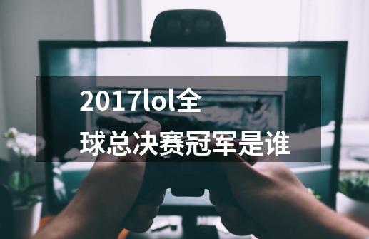 2017lol全球总决赛冠军是谁-第1张-游戏信息-龙启网