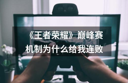 《王者荣耀》巅峰赛机制为什么给我连败-第1张-游戏信息-龙启网