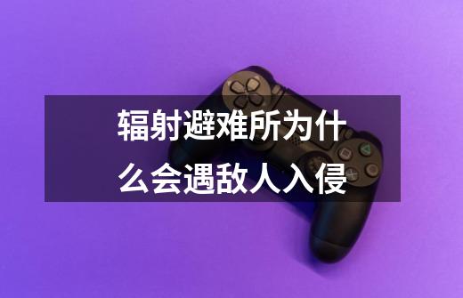 辐射避难所为什么会遇敌人入侵-第1张-游戏信息-龙启网