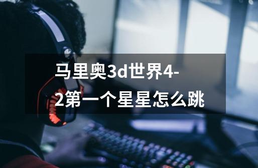 马里奥3d世界4-2第一个星星怎么跳-第1张-游戏信息-龙启网