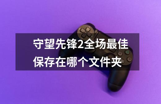 守望先锋2全场最佳保存在哪个文件夹-第1张-游戏信息-龙启网