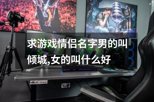 求游戏情侣名字男的叫倾城,女的叫什么好-第1张-游戏信息-龙启网