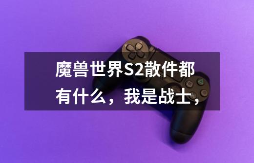 魔兽世界S2散件都有什么,我是战士,-第1张-游戏信息-龙启网