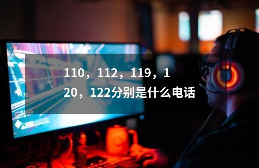 110,112,119,120,122分别是什么电话-第1张-游戏信息-龙启网