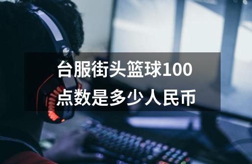 台服街头篮球100点数是多少人民币-第1张-游戏信息-龙启网