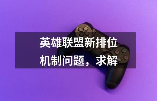 英雄联盟新排位机制问题,求解-第1张-游戏信息-龙启网
