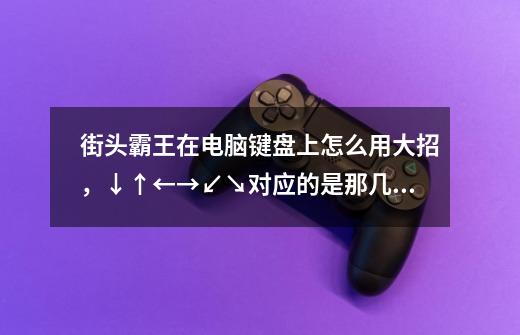街头霸王在电脑键盘上怎么用大招,↓↑←→↙↘对应的是那几个字母-第1张-游戏信息-龙启网