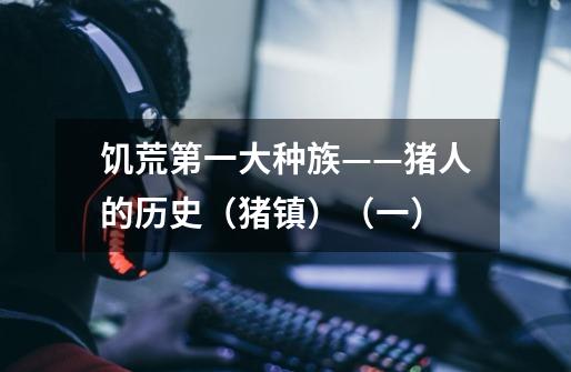饥荒第一大种族——猪人的历史(猪镇)(一)-第1张-游戏信息-龙启网