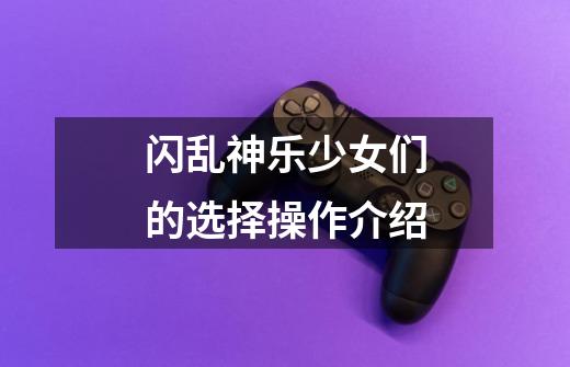 闪乱神乐少女们的选择操作介绍-第1张-游戏信息-龙启网