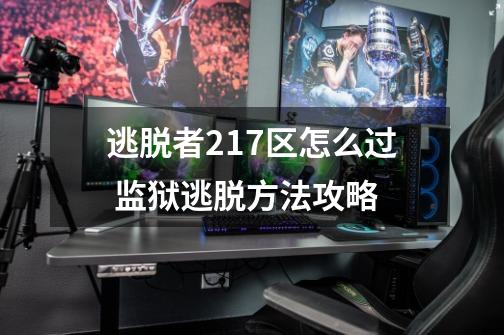 逃脱者217区怎么过 监狱逃脱方法攻略-第1张-游戏信息-龙启网