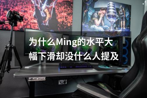 为什么Ming的水平大幅下滑却没什么人提及-第1张-游戏信息-龙启网