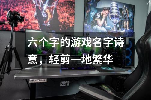 六个字的游戏名字诗意,轻剪一地繁华-第1张-游戏信息-龙启网