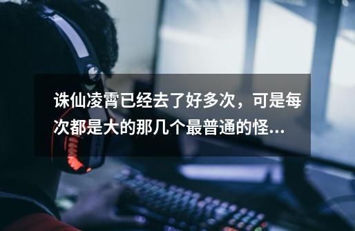 诛仙凌霄已经去了好多次,可是每次都是大的那几个最普通的怪,最近很想试试打道玄、金铃,可是听说难打。-第1张-游戏信息-龙启网