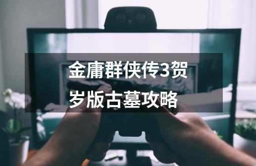金庸群侠传3贺岁版古墓攻略-第1张-游戏信息-龙启网