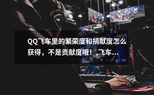 QQ飞车里的繁荣度和捐献度怎么获得,不是贡献度哦!,飞车车队繁荣度奖励-第1张-游戏信息-龙启网