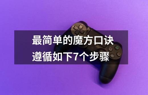 最简单的魔方口诀 遵循如下7个步骤-第1张-游戏信息-龙启网