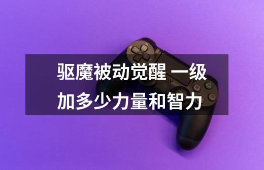 驱魔被动觉醒 一级加多少力量和智力-第1张-游戏信息-龙启网