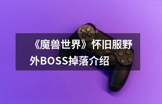《魔兽世界》怀旧服野外BOSS掉落介绍-第1张-游戏信息-龙启网