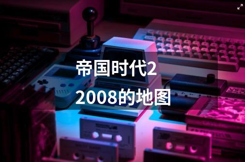 帝国时代2 2008的地图-第1张-游戏信息-龙启网