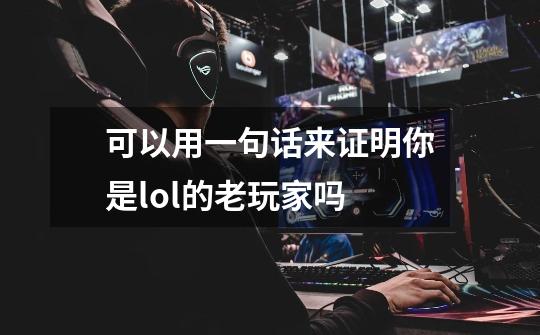可以用一句话来证明你是lol的老玩家吗-第1张-游戏信息-龙启网