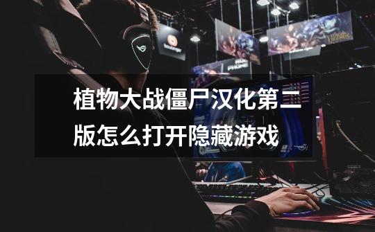 植物大战僵尸汉化第二版怎么打开隐藏游戏-第1张-游戏信息-龙启网