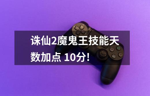 诛仙2魔鬼王技能天数加点 10分!-第1张-游戏信息-龙启网