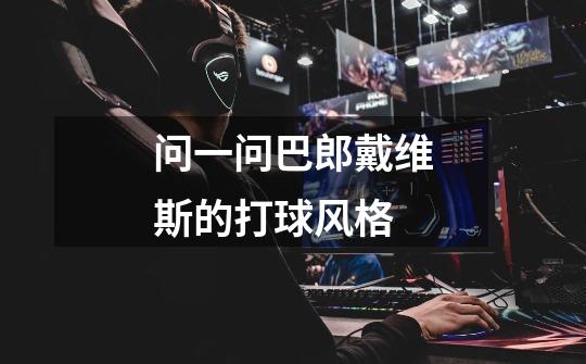 问一问巴郎戴维斯的打球风格-第1张-游戏信息-龙启网