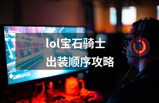 lol宝石骑士出装顺序攻略-第1张-游戏信息-龙启网