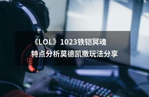 《LOL》10.23铁铠冥魂特点分析莫德凯撒玩法分享-第1张-游戏信息-龙启网