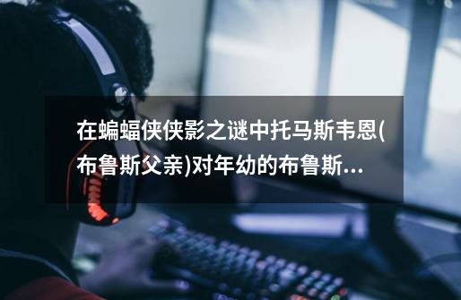 在蝙蝠侠侠影之谜中托马斯韦恩(布鲁斯父亲)对年幼的布鲁斯说过一句话:我们为什么要摔倒，因为我们要学-第1张-游戏信息-龙启网