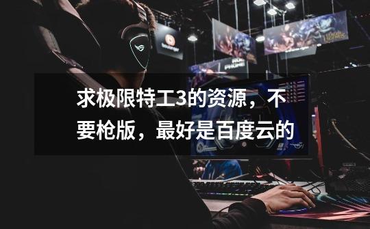 求极限特工3的资源，不要枪版，最好是百度云的-第1张-游戏信息-龙启网