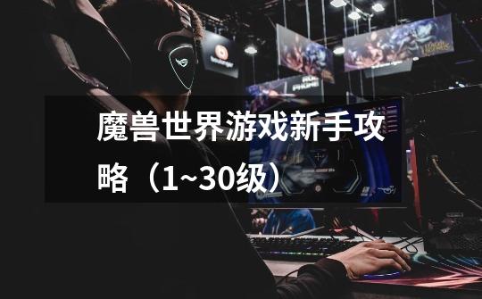 魔兽世界游戏新手攻略(1~30级)-第1张-游戏信息-龙启网
