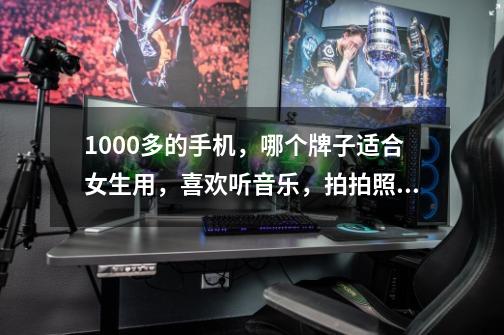 1000多的手机,哪个牌子适合女生用,喜欢听音乐,拍拍照,玩小游戏。质量好的的,请推荐一下,谢谢。-第1张-游戏信息-龙启网