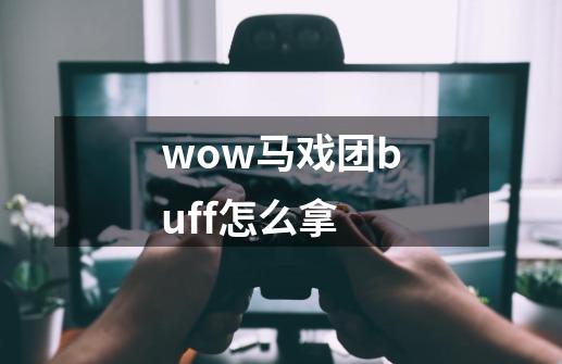 wow马戏团buff怎么拿-第1张-游戏信息-龙启网