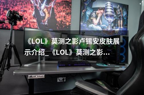 《LOL》莫测之影卢锡安皮肤展示介绍_《LOL》莫测之影卢锡安皮肤展示是什么-第1张-游戏信息-龙启网