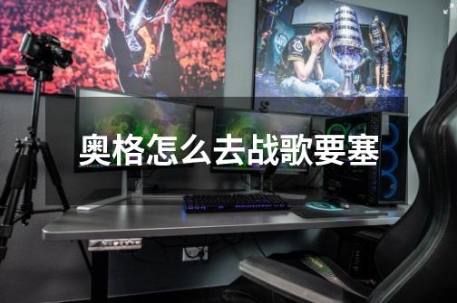 奥格怎么去战歌要塞-第1张-游戏信息-龙启网