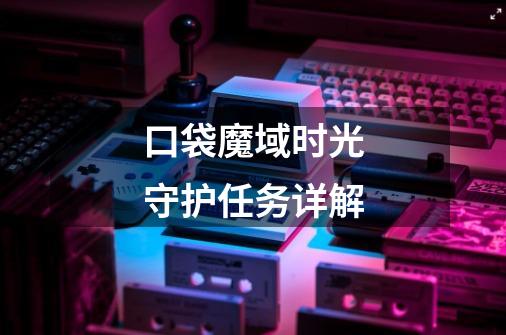 口袋魔域时光守护任务详解-第1张-游戏信息-龙启网