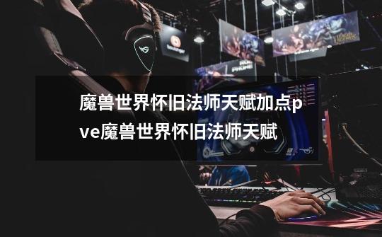 魔兽世界怀旧法师天赋加点pve魔兽世界怀旧法师天赋-第1张-游戏信息-龙启网