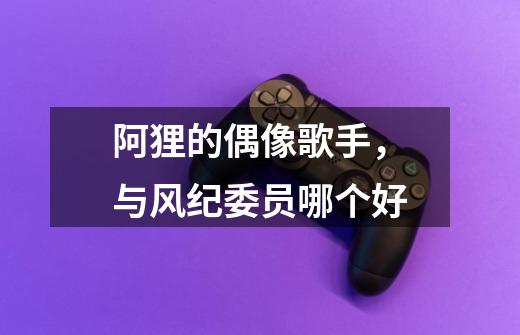 阿狸的偶像歌手,与风纪委员哪个好-第1张-游戏信息-龙启网