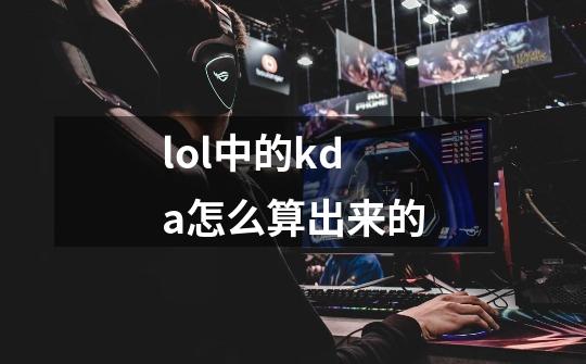 lol中的kda怎么算出来的-第1张-游戏信息-龙启网