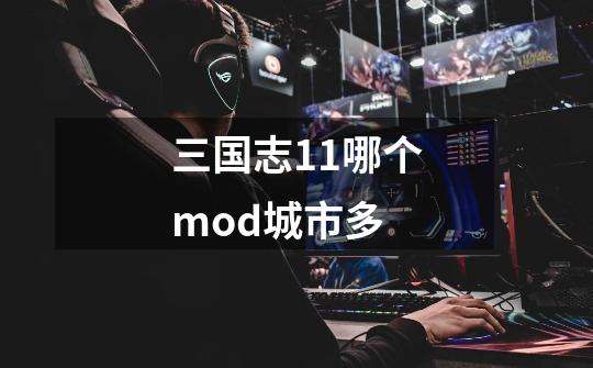 三国志11哪个mod城市多-第1张-游戏信息-龙启网