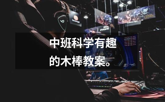 中班科学有趣的木棒教案。-第1张-游戏信息-龙启网