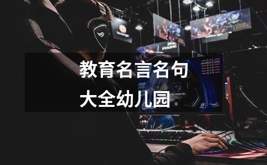 教育名言名句大全幼儿园-第1张-游戏信息-龙启网