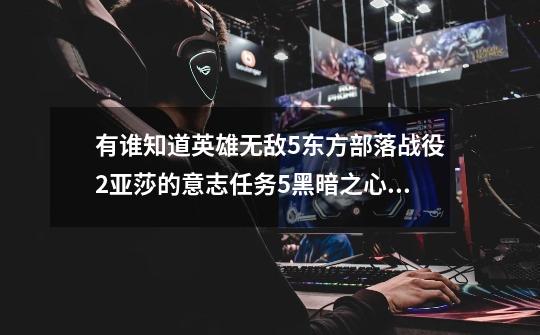 有谁知道英雄无敌5东方部落战役2亚莎的意志任务5黑暗之心，该怎么破除魔法屏障。（跪求各位大大）-第1张-游戏信息-龙启网