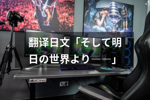 翻译日文「そして明日の世界より――」-第1张-游戏信息-龙启网