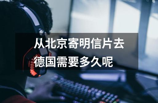 从北京寄明信片去德国需要多久呢-第1张-游戏信息-龙启网