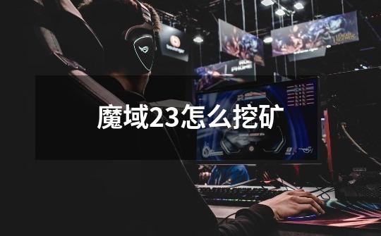魔域2.3怎么挖矿-第1张-游戏信息-龙启网