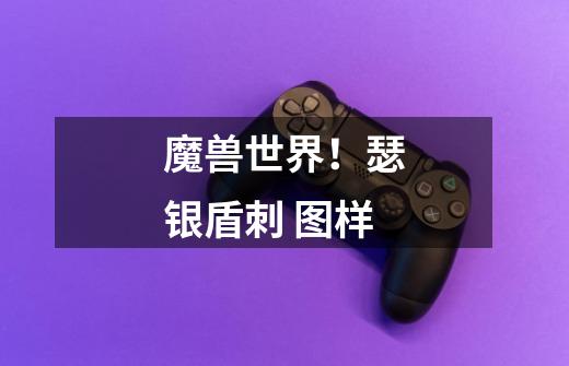 魔兽世界！瑟银盾刺 图样-第1张-游戏信息-龙启网