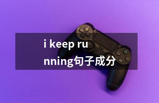 i keep running句子成分-第1张-游戏信息-龙启网