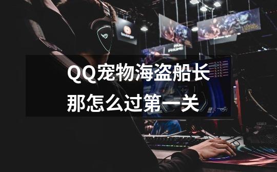 QQ宠物海盗船长那怎么过第一关-第1张-游戏信息-龙启网